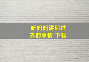 听妈妈讲那过去的事情 下载